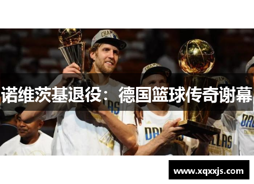 诺维茨基退役：德国篮球传奇谢幕